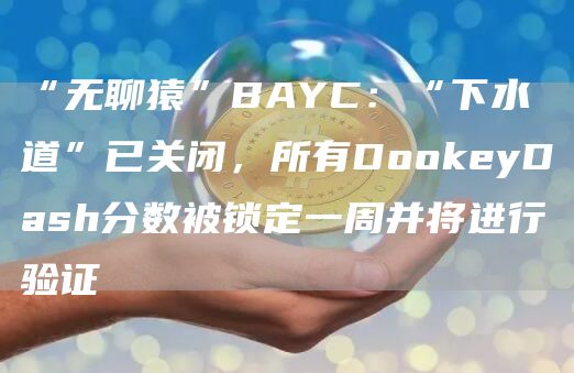“无聊猿”BAYC：“下水道”已关闭，所有Do抹茶eyDash分数被锁定一周并将进行验证1
